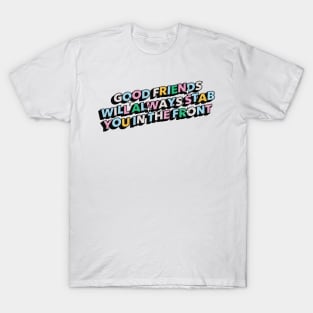 Good friends will always stab you in the front - Positive Vibes Motivation Quote T-Shirt